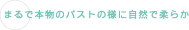 まるで本物のバストの様に自然で柔らか